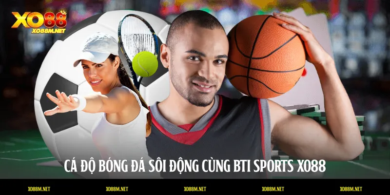 Cá độ bóng đá sôi động cùng BTi Sports XO88